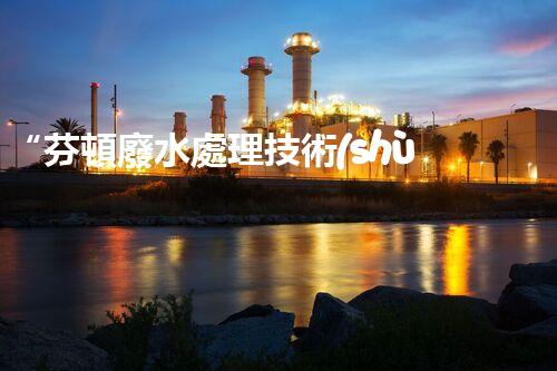 “芬頓廢水處理技術(shù)，綠色環(huán)保新篇章”